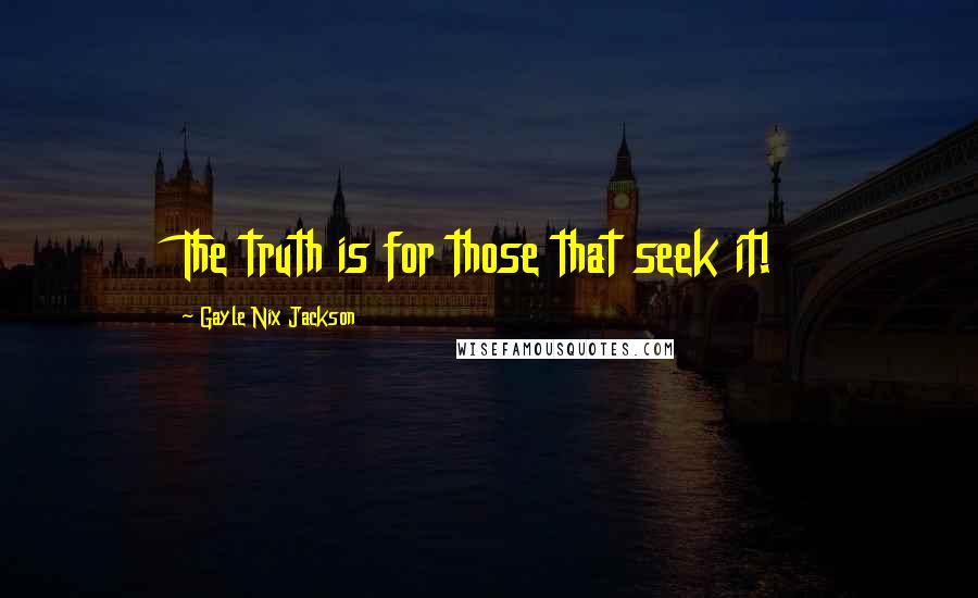 Gayle Nix Jackson Quotes: The truth is for those that seek it!