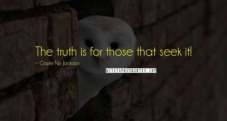 Gayle Nix Jackson Quotes: The truth is for those that seek it!