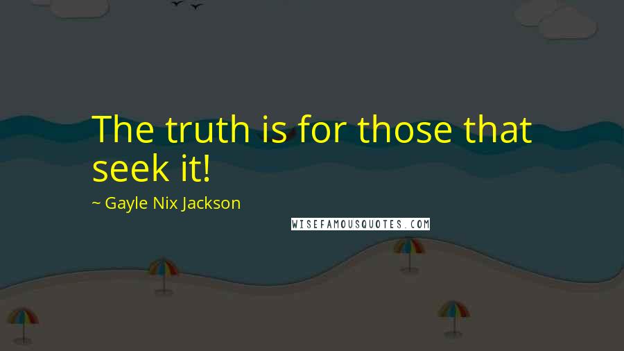 Gayle Nix Jackson Quotes: The truth is for those that seek it!