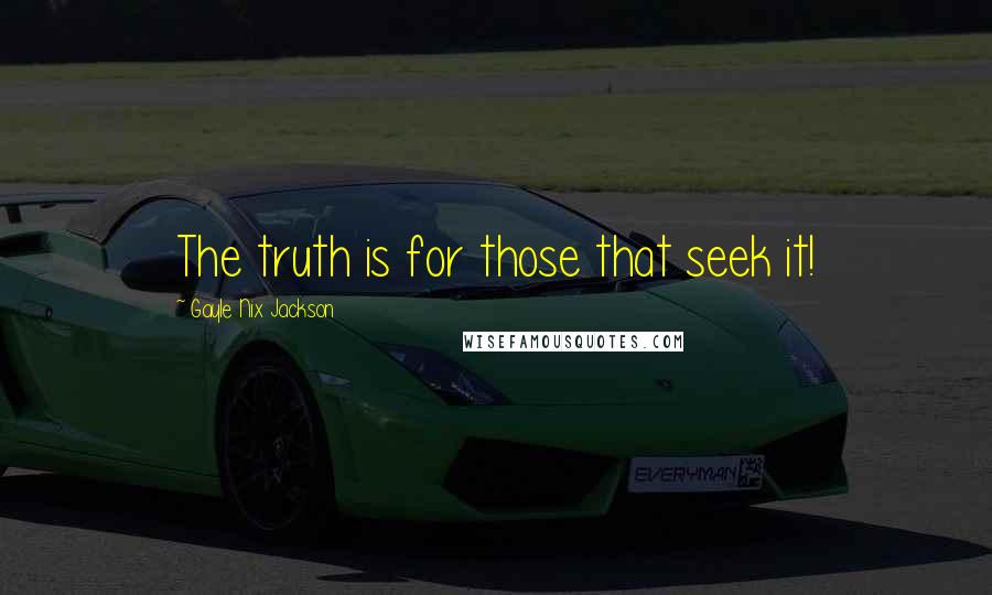 Gayle Nix Jackson Quotes: The truth is for those that seek it!