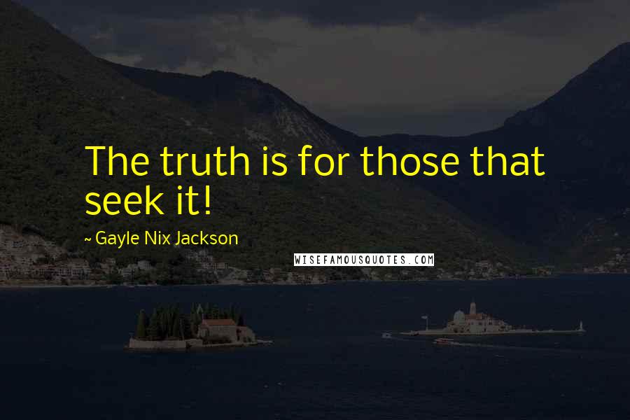 Gayle Nix Jackson Quotes: The truth is for those that seek it!