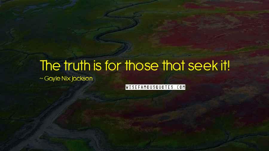 Gayle Nix Jackson Quotes: The truth is for those that seek it!