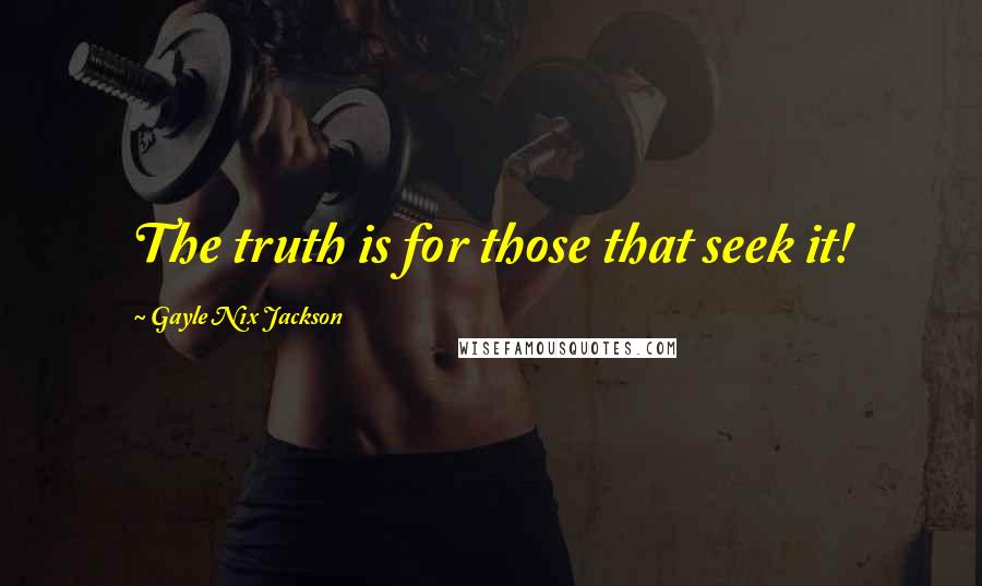 Gayle Nix Jackson Quotes: The truth is for those that seek it!