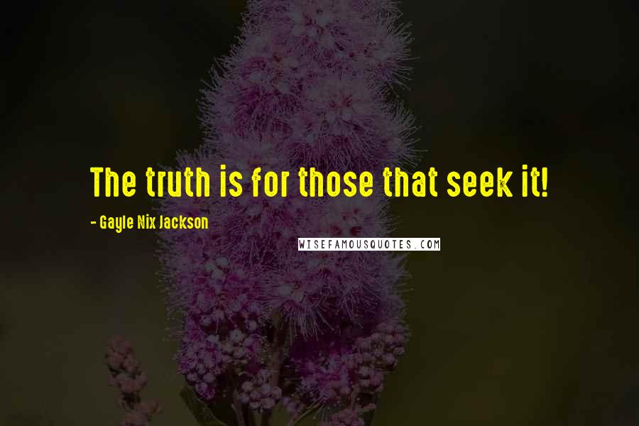 Gayle Nix Jackson Quotes: The truth is for those that seek it!