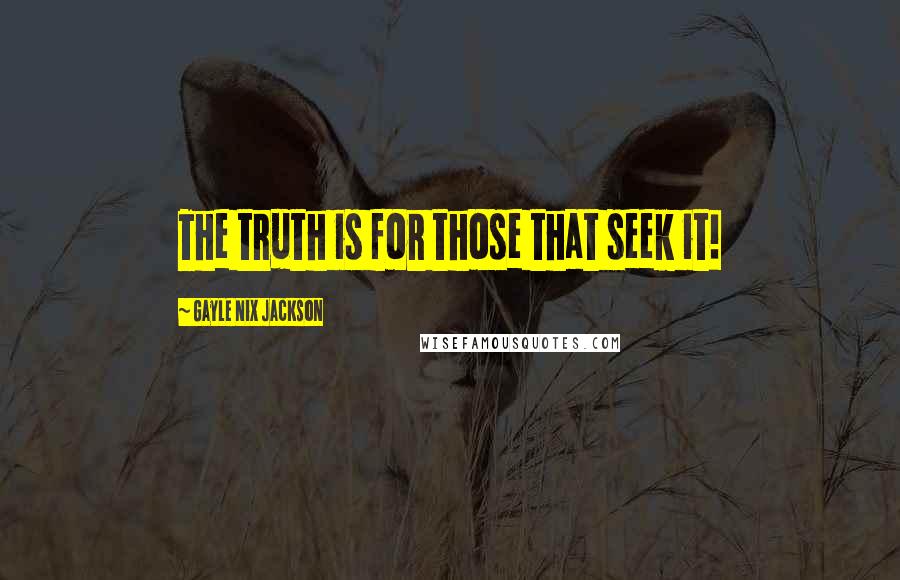 Gayle Nix Jackson Quotes: The truth is for those that seek it!