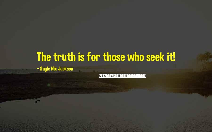 Gayle Nix Jackson Quotes: The truth is for those who seek it!