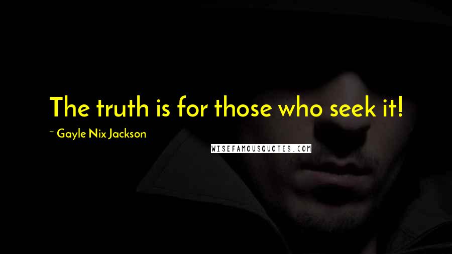 Gayle Nix Jackson Quotes: The truth is for those who seek it!