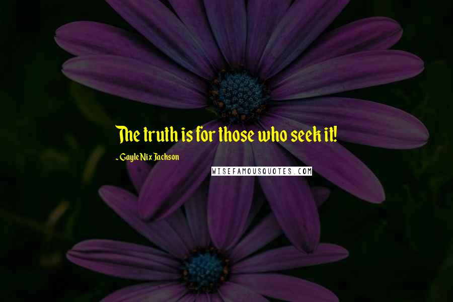 Gayle Nix Jackson Quotes: The truth is for those who seek it!