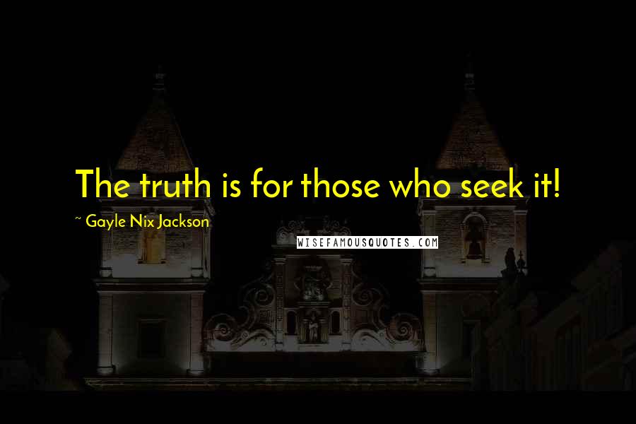 Gayle Nix Jackson Quotes: The truth is for those who seek it!