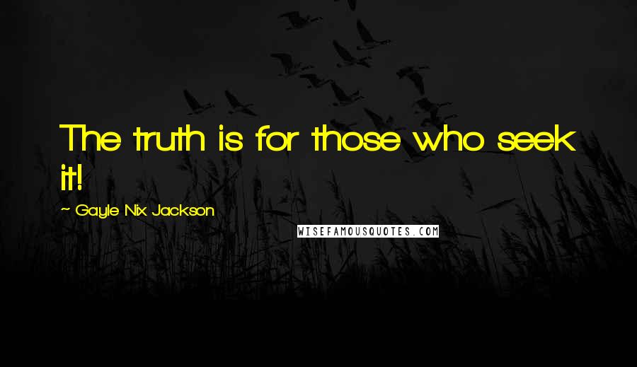 Gayle Nix Jackson Quotes: The truth is for those who seek it!