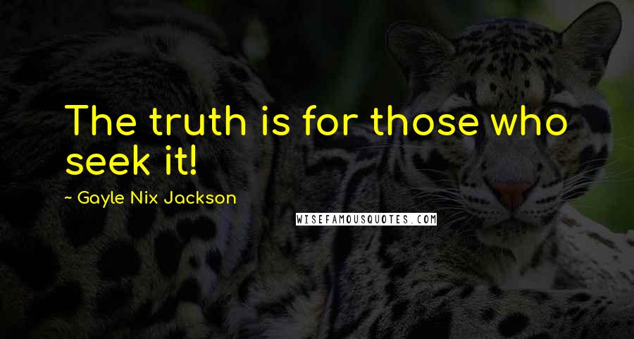 Gayle Nix Jackson Quotes: The truth is for those who seek it!