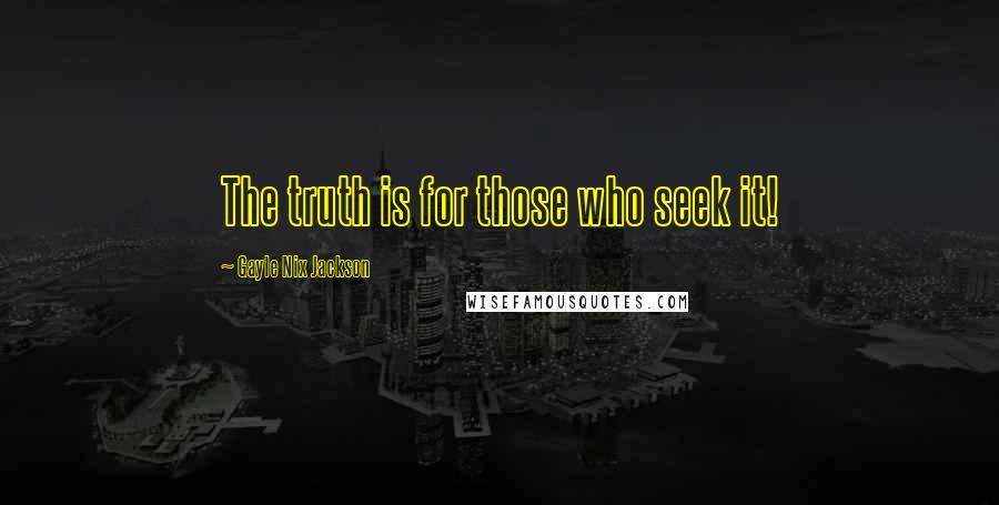 Gayle Nix Jackson Quotes: The truth is for those who seek it!