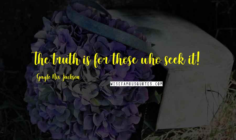 Gayle Nix Jackson Quotes: The truth is for those who seek it!