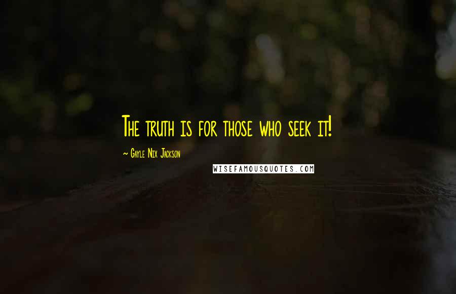 Gayle Nix Jackson Quotes: The truth is for those who seek it!