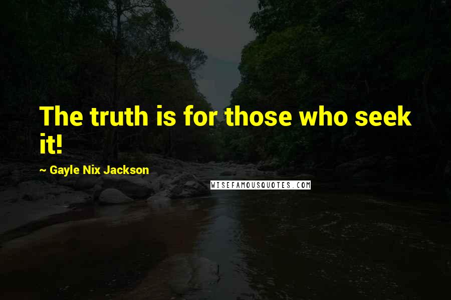 Gayle Nix Jackson Quotes: The truth is for those who seek it!