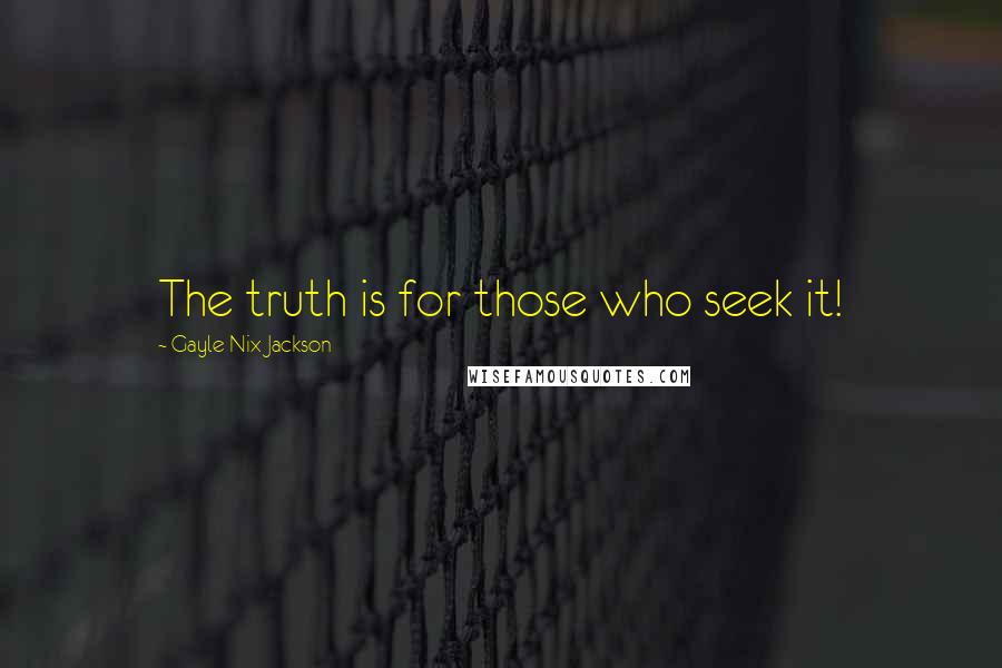 Gayle Nix Jackson Quotes: The truth is for those who seek it!