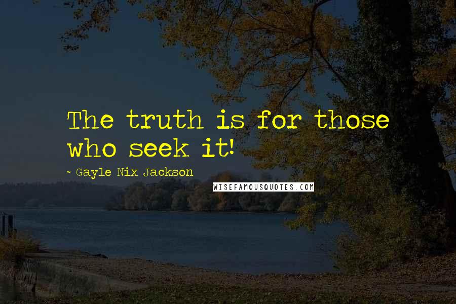 Gayle Nix Jackson Quotes: The truth is for those who seek it!