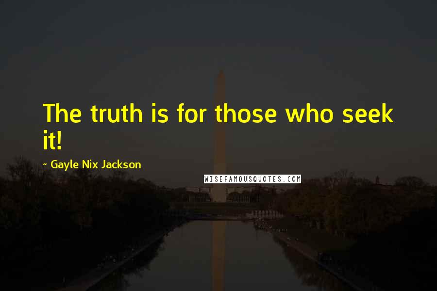 Gayle Nix Jackson Quotes: The truth is for those who seek it!