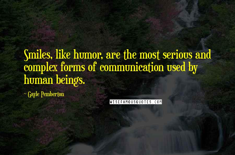 Gayle Pemberton Quotes: Smiles, like humor, are the most serious and complex forms of communication used by human beings.