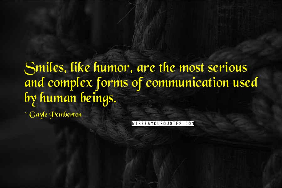 Gayle Pemberton Quotes: Smiles, like humor, are the most serious and complex forms of communication used by human beings.