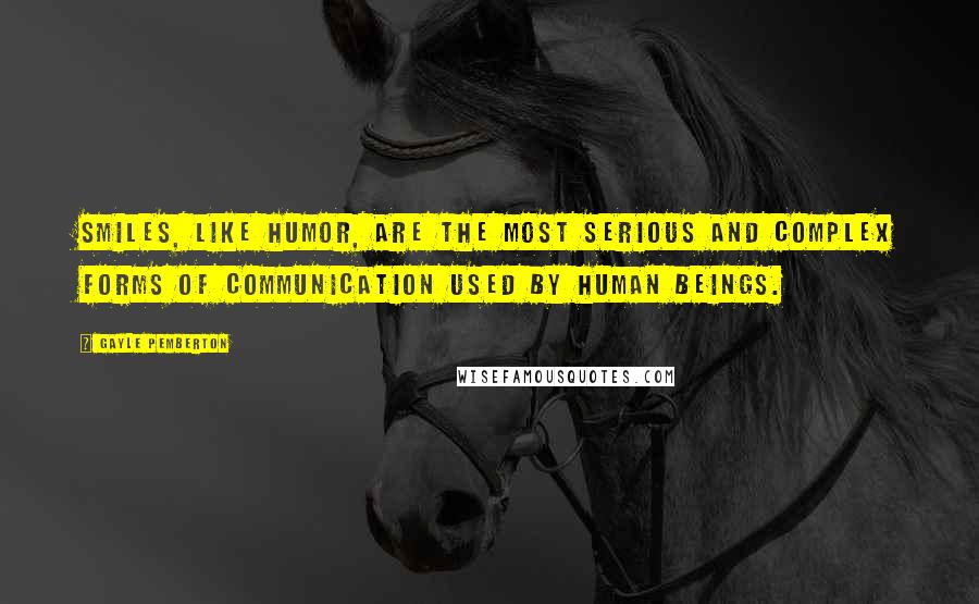 Gayle Pemberton Quotes: Smiles, like humor, are the most serious and complex forms of communication used by human beings.