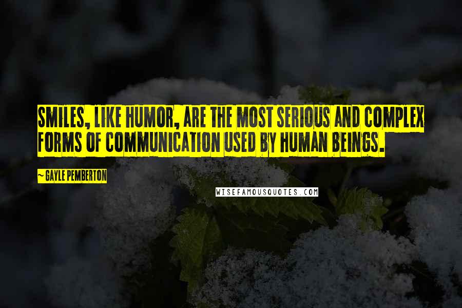 Gayle Pemberton Quotes: Smiles, like humor, are the most serious and complex forms of communication used by human beings.