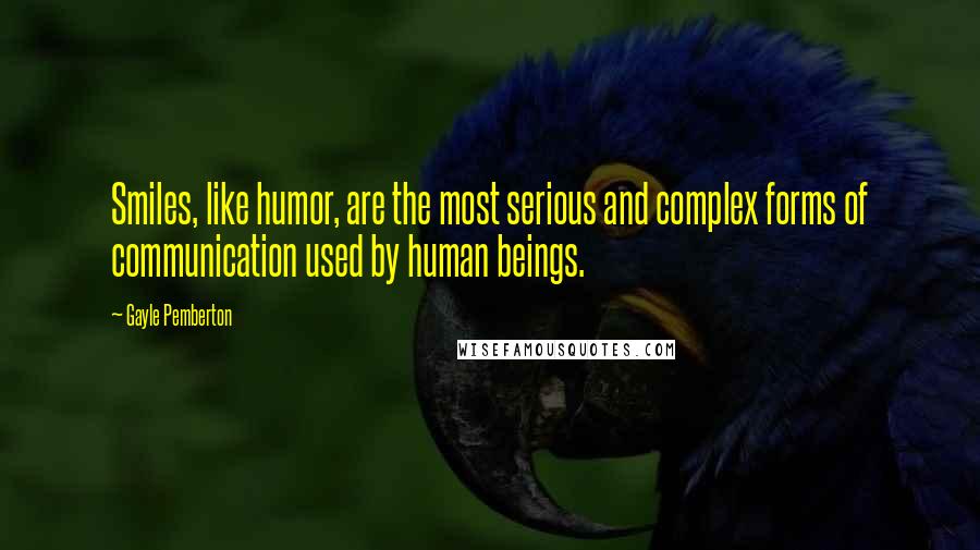 Gayle Pemberton Quotes: Smiles, like humor, are the most serious and complex forms of communication used by human beings.
