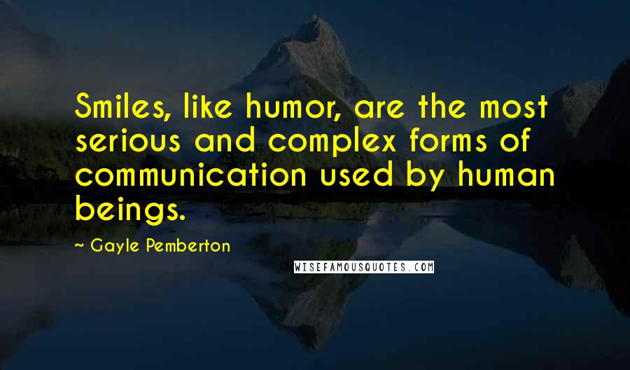 Gayle Pemberton Quotes: Smiles, like humor, are the most serious and complex forms of communication used by human beings.