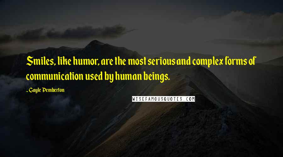 Gayle Pemberton Quotes: Smiles, like humor, are the most serious and complex forms of communication used by human beings.