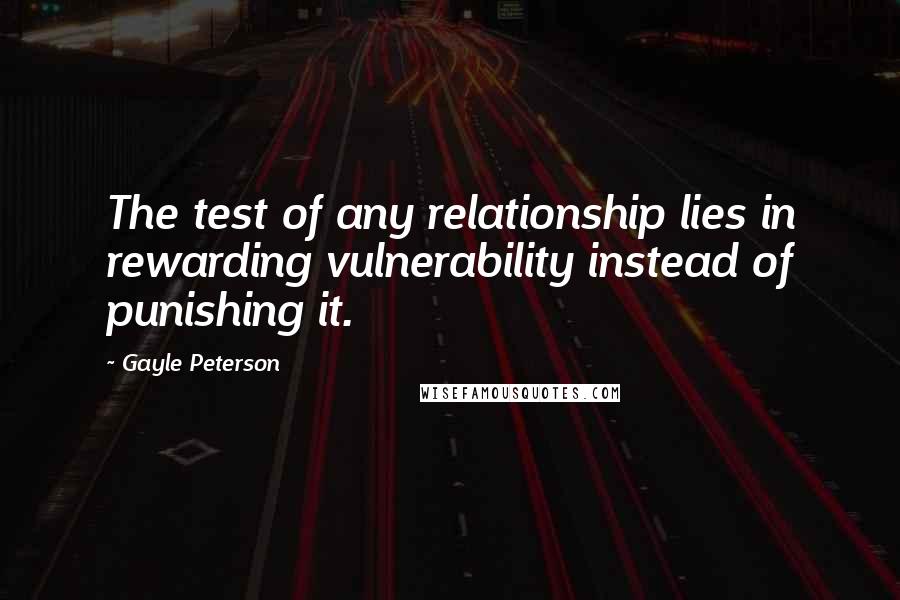 Gayle Peterson Quotes: The test of any relationship lies in rewarding vulnerability instead of punishing it.