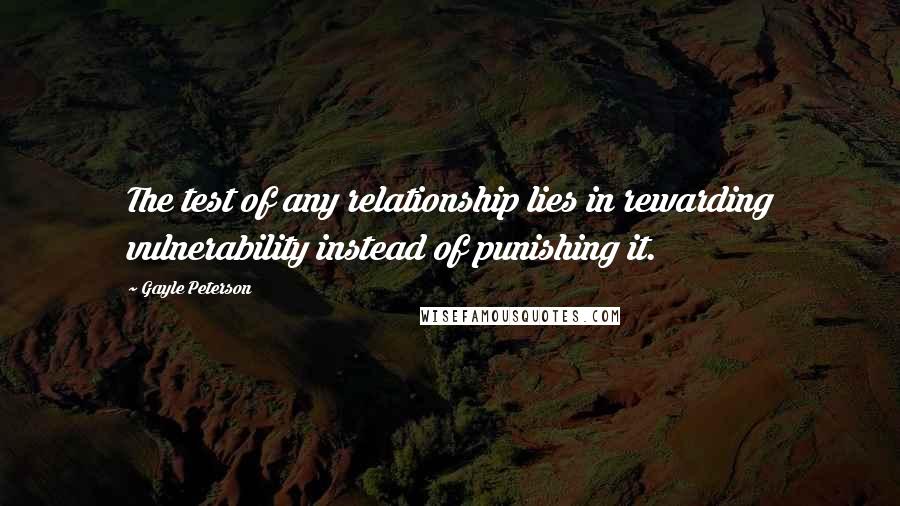 Gayle Peterson Quotes: The test of any relationship lies in rewarding vulnerability instead of punishing it.