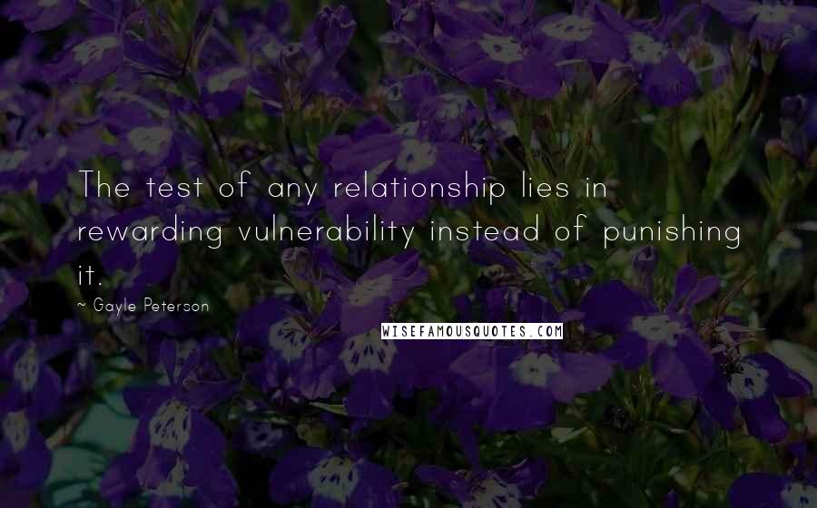 Gayle Peterson Quotes: The test of any relationship lies in rewarding vulnerability instead of punishing it.