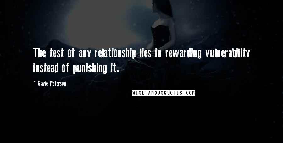 Gayle Peterson Quotes: The test of any relationship lies in rewarding vulnerability instead of punishing it.