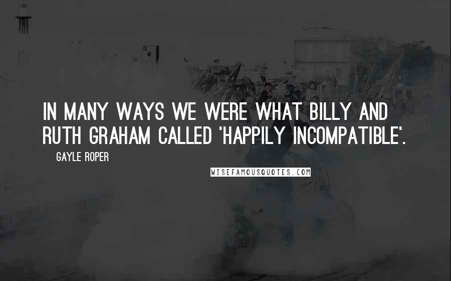 Gayle Roper Quotes: In many ways we were what Billy and Ruth Graham called 'happily incompatible'.