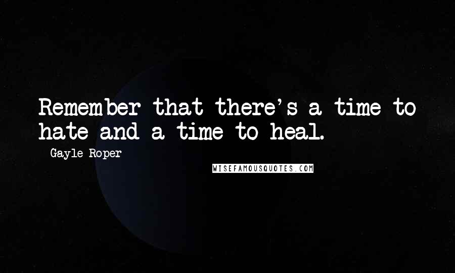 Gayle Roper Quotes: Remember that there's a time to hate and a time to heal.