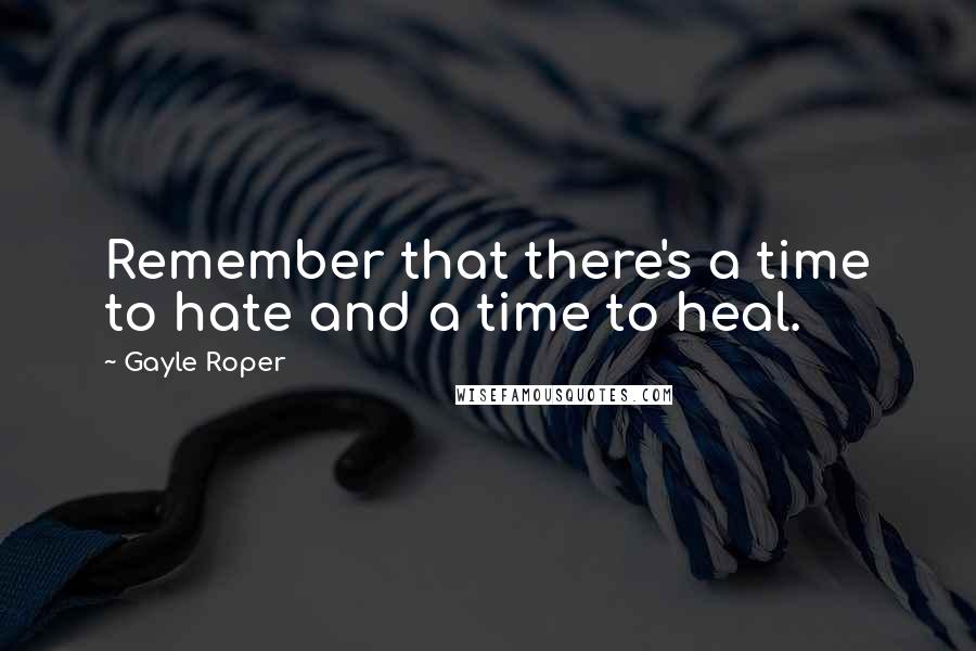 Gayle Roper Quotes: Remember that there's a time to hate and a time to heal.