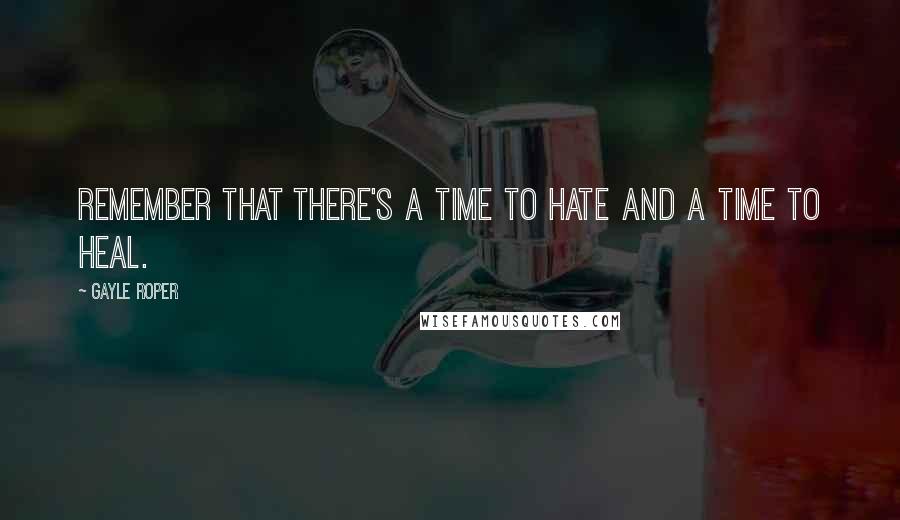 Gayle Roper Quotes: Remember that there's a time to hate and a time to heal.