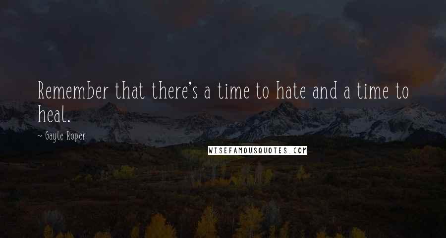 Gayle Roper Quotes: Remember that there's a time to hate and a time to heal.