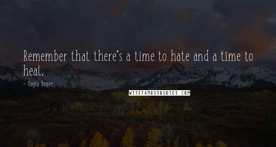 Gayle Roper Quotes: Remember that there's a time to hate and a time to heal.