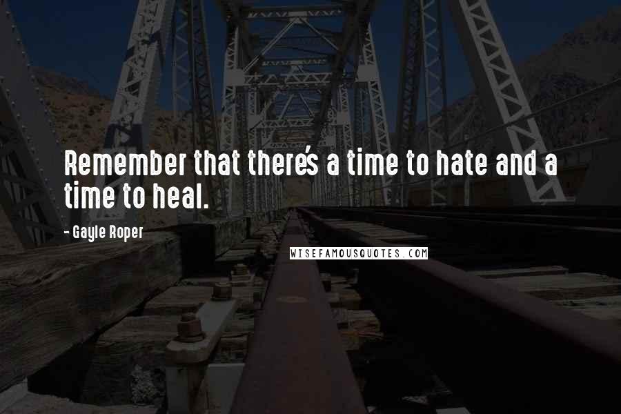 Gayle Roper Quotes: Remember that there's a time to hate and a time to heal.