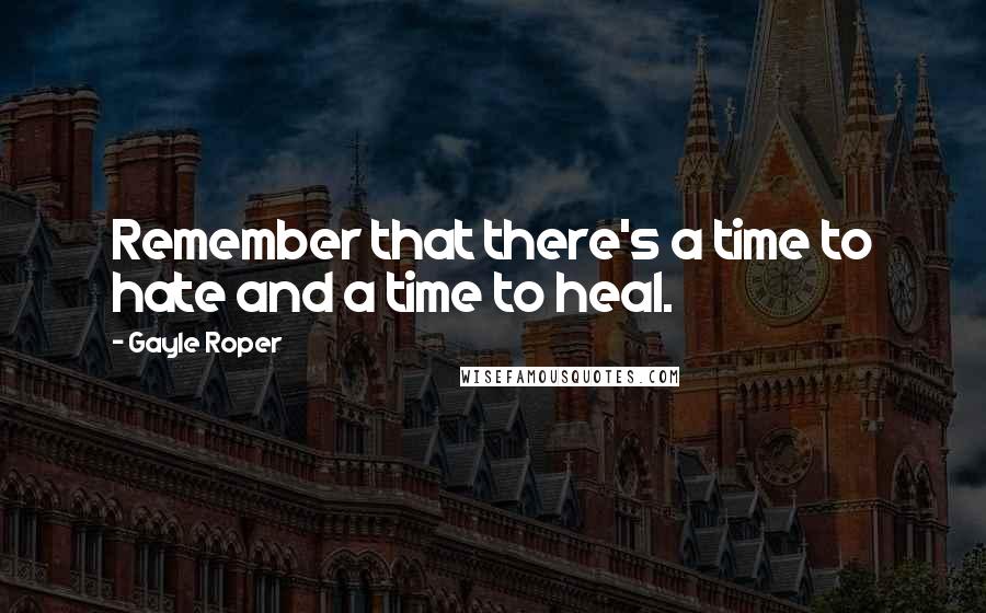 Gayle Roper Quotes: Remember that there's a time to hate and a time to heal.