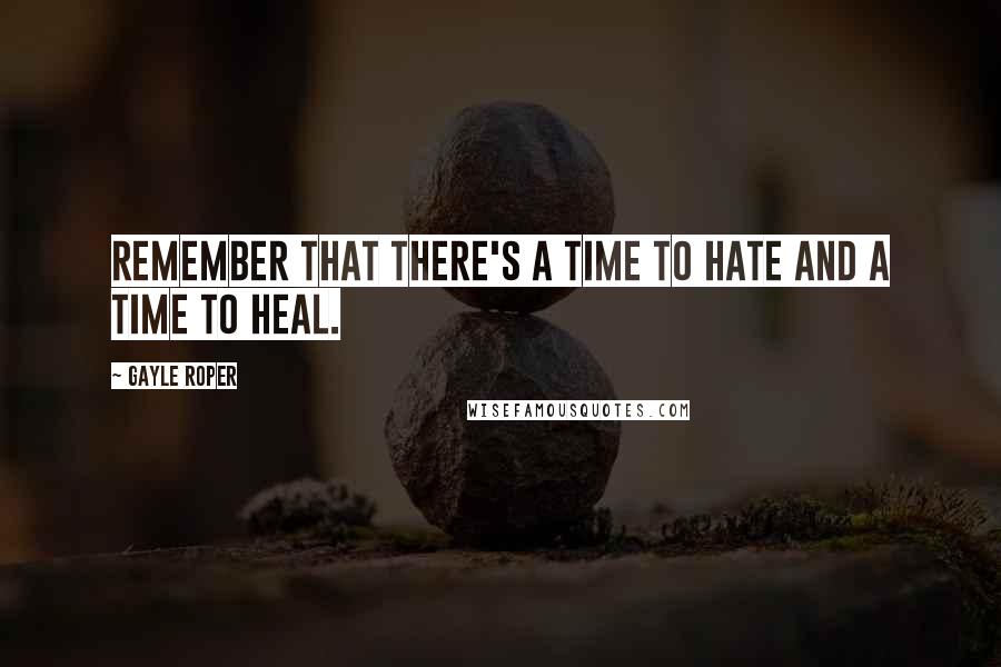 Gayle Roper Quotes: Remember that there's a time to hate and a time to heal.