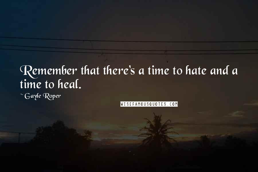 Gayle Roper Quotes: Remember that there's a time to hate and a time to heal.