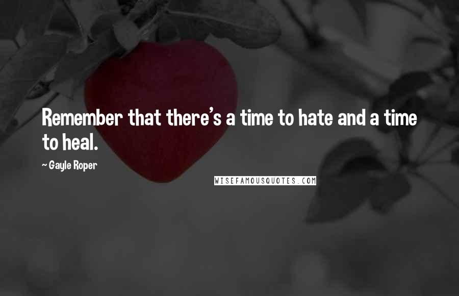 Gayle Roper Quotes: Remember that there's a time to hate and a time to heal.