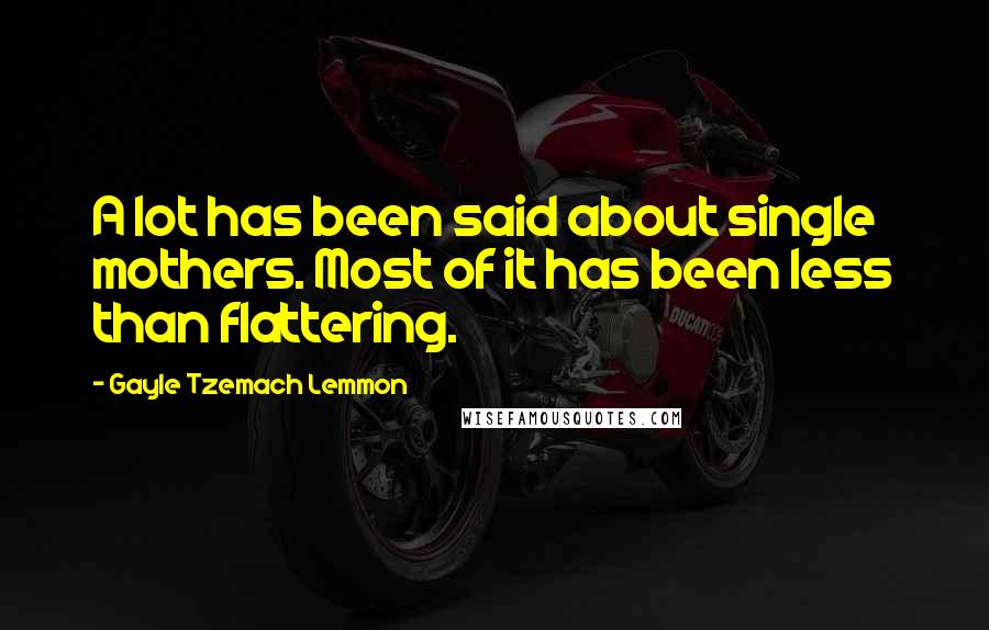 Gayle Tzemach Lemmon Quotes: A lot has been said about single mothers. Most of it has been less than flattering.