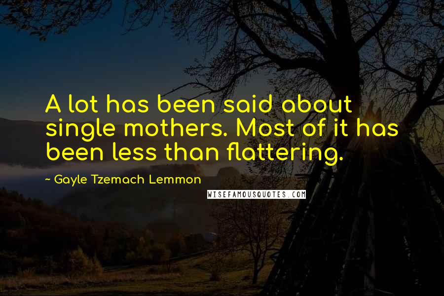 Gayle Tzemach Lemmon Quotes: A lot has been said about single mothers. Most of it has been less than flattering.