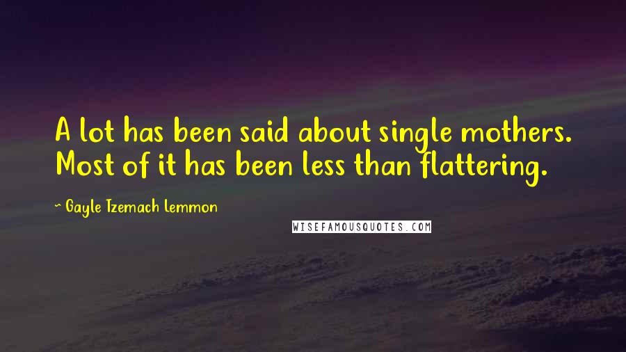 Gayle Tzemach Lemmon Quotes: A lot has been said about single mothers. Most of it has been less than flattering.