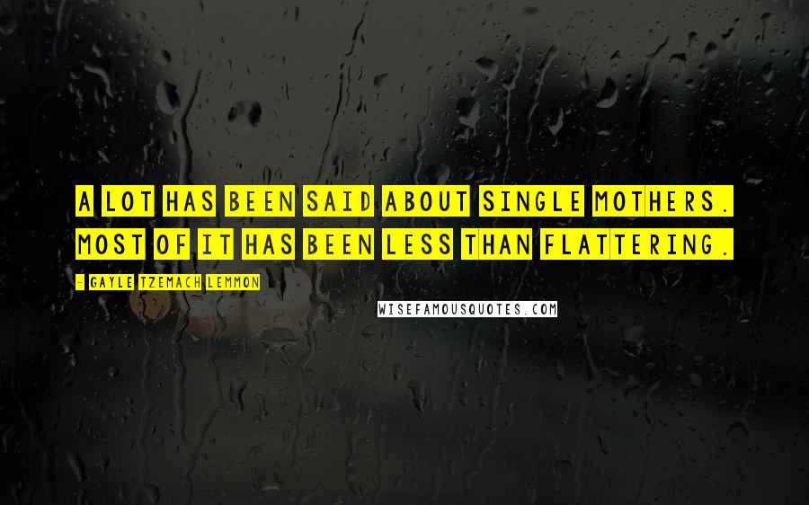 Gayle Tzemach Lemmon Quotes: A lot has been said about single mothers. Most of it has been less than flattering.