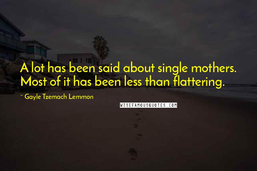 Gayle Tzemach Lemmon Quotes: A lot has been said about single mothers. Most of it has been less than flattering.