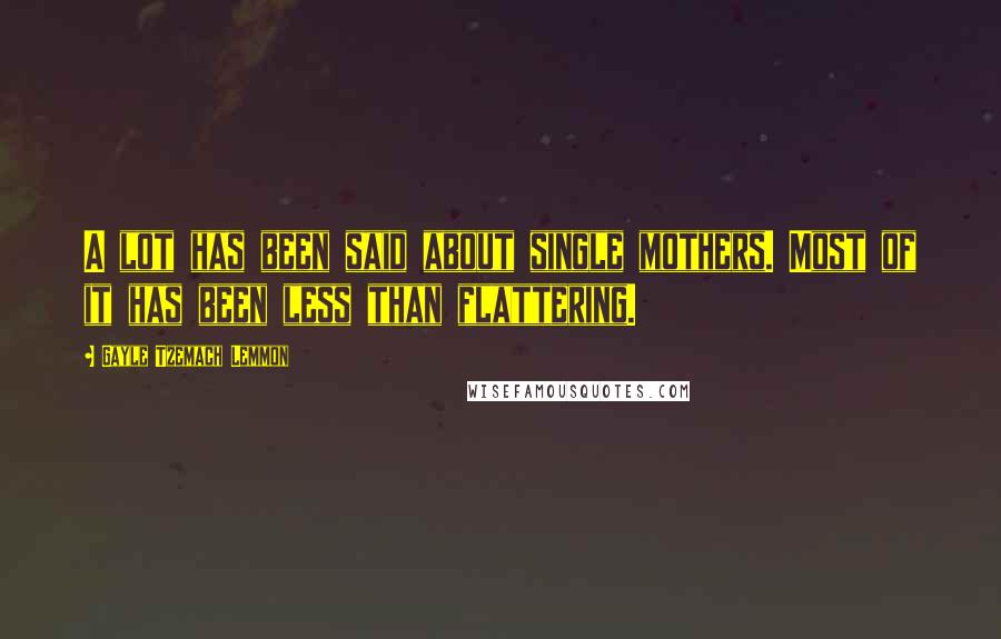 Gayle Tzemach Lemmon Quotes: A lot has been said about single mothers. Most of it has been less than flattering.